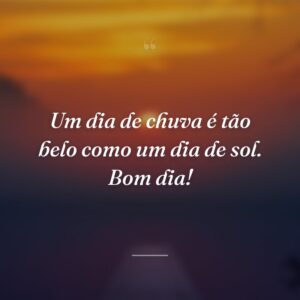 Um dia de chuva é tão belo como um dia de sol. Bom dia!