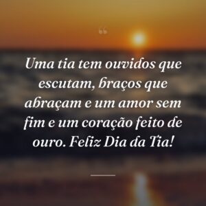 Uma tia tem ouvidos que escutam, braços que abraçam e um amor sem fim e um coração feito de ouro. Feliz Dia da Tia!