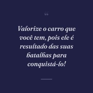 Valorize o carro que você tem, pois ele é resultado das suas batalhas para conquistá-lo!