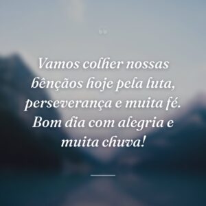 Vamos colher nossas bênçãos hoje pela luta, perseverança e muita fé. Bom dia com alegria e muita chuva!