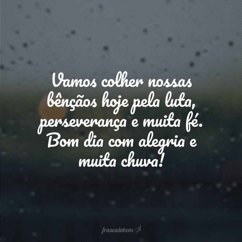 Vamos colher nossas bênçãos hoje pela luta, perseverança e muita fé. Bom dia com alegria e muita chuva!