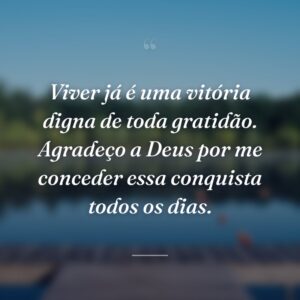 Viver já é uma vitória digna de toda gratidão. Agradeço a Deus por me conceder essa conquista todos os dias.