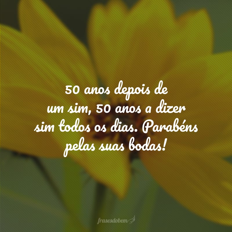 50 anos depois de um sim, 50 anos a dizer sim todos os dias. Parabéns pelas suas bodas!