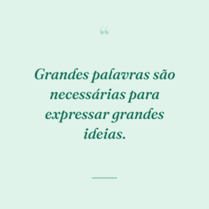 Grandes palavras são necessárias para expressar grandes ideias.