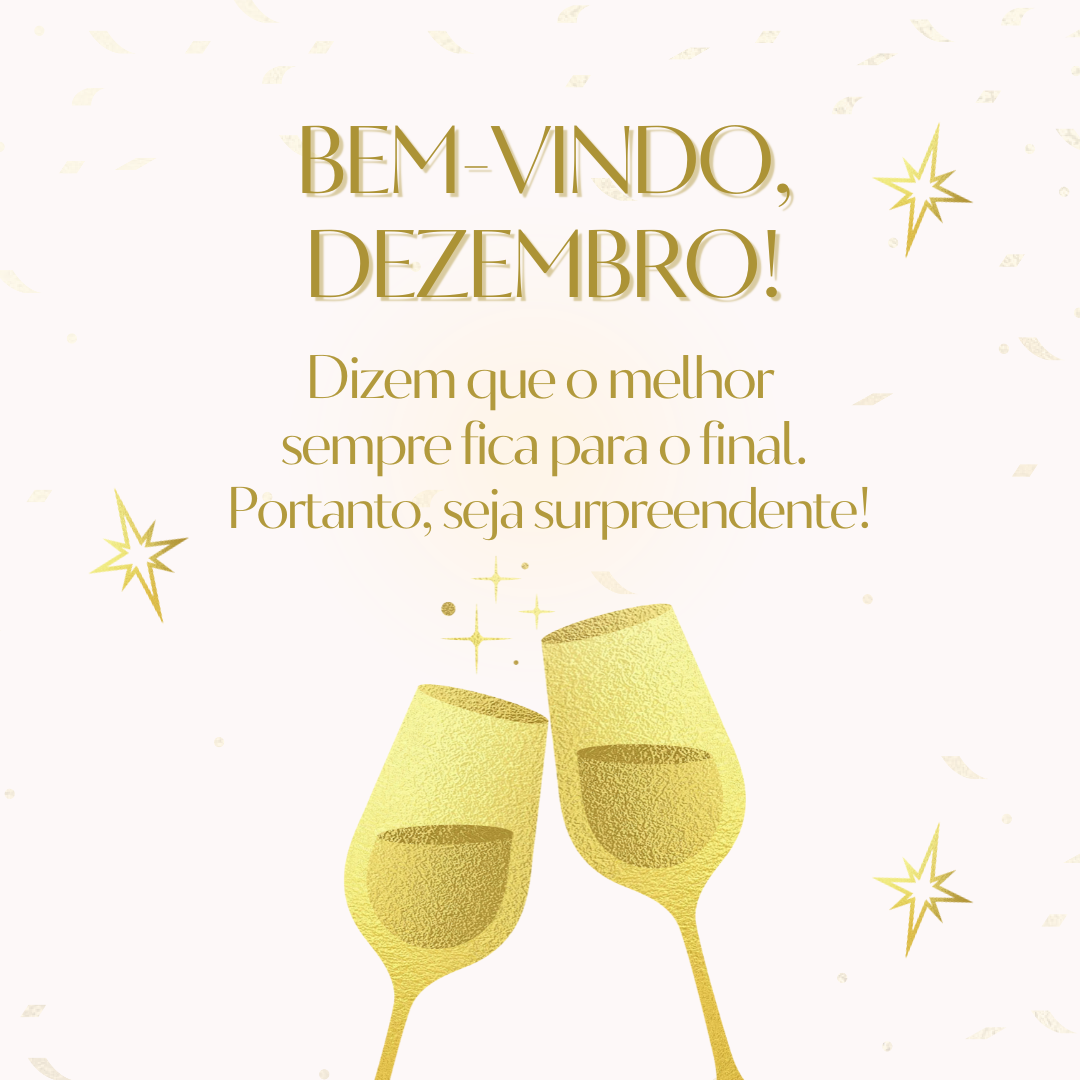 Bem-vindo, dezembro! Dizem que o melhor sempre fica para o final. Portanto, seja surpreendente!