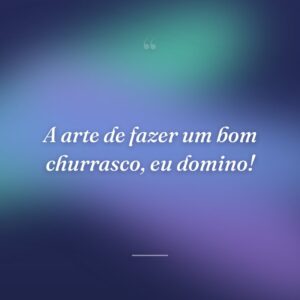 A arte de fazer um bom churrasco, eu domino!