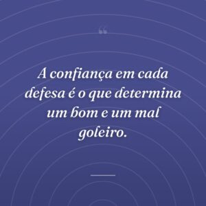 A confiança em cada defesa é o que determina um bom e um mal goleiro.