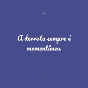 A derrota sempre é momentânea.