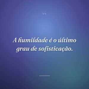 A humildade é o último grau de sofisticação.