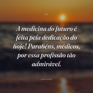A medicina do futuro é feita pela dedicação do hoje! Parabéns, médicos, por essa profissão tão admirável.