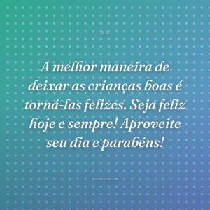 A melhor maneira de deixar as crianças boas é torná-las felizes. Seja feliz hoje e sempre! Aproveite seu dia e parabéns!