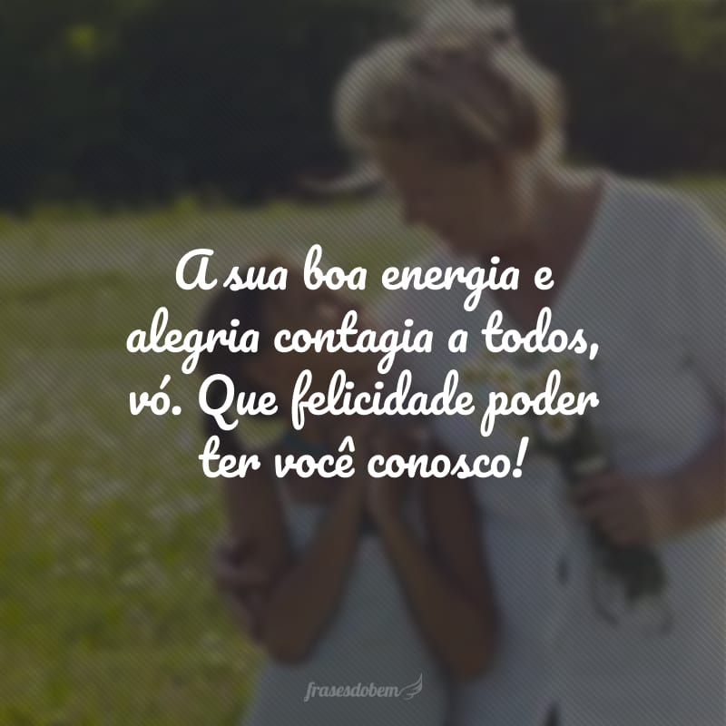 A sua boa energia e alegria contagia a todos, vó. Que felicidade poder ter você conosco!