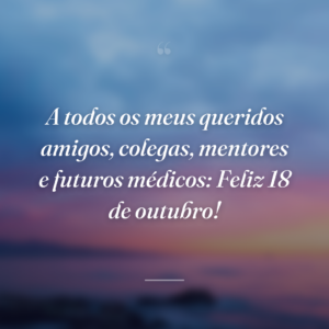 A todos os meus queridos amigos, colegas, mentores e futuros médicos: Feliz 18 de outubro!