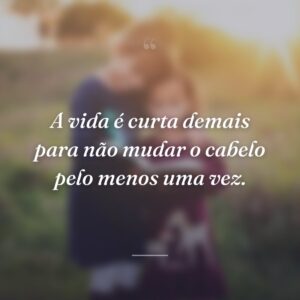 A vida é curta demais para não mudar o cabelo pelo menos uma vez.
