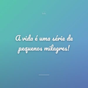 A vida é uma série de pequenos milagres!