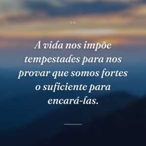 A vida nos impõe tempestades para nos provar que somos fortes o suficiente para encará-las.