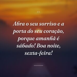 Abra o seu sorriso e a porta do seu coração, porque amanhã é sábado! Boa noite, sexta-feira!