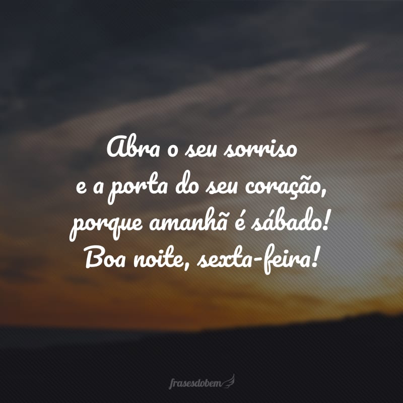 Abra o seu sorriso e a porta do seu coração, porque amanhã é sábado! Boa noite, sexta-feira!