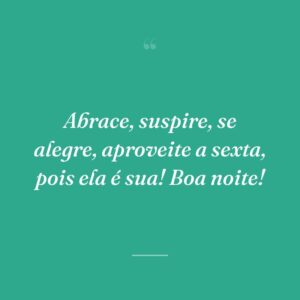 Abrace, suspire, se alegre, aproveite a sexta, pois ela é sua! Boa noite!