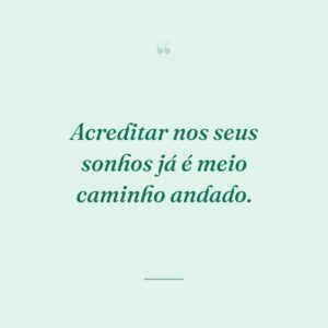 Acreditar nos seus sonhos já é meio caminho andado.