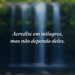 Acredite em milagres, mas não dependa deles.