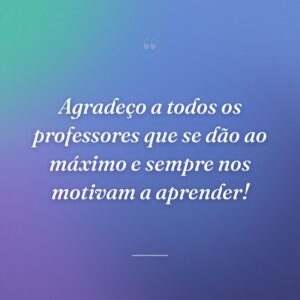 Agradeço a todos os professores que se dão ao máximo e sempre nos motivam a aprender!
