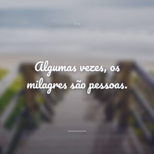Algumas vezes, os milagres são pessoas.