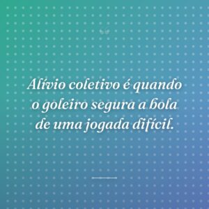 Alívio coletivo é quando o goleiro segura a bola de uma jogada difícil.