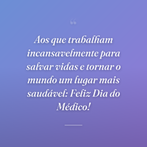 Aos que trabalham incansavelmente para salvar vidas e tornar o mundo um lugar mais saudável: Feliz Dia do Médico!
