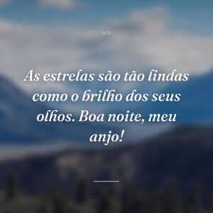 As estrelas são tão lindas como o brilho dos seus olhos. Boa noite, meu anjo!