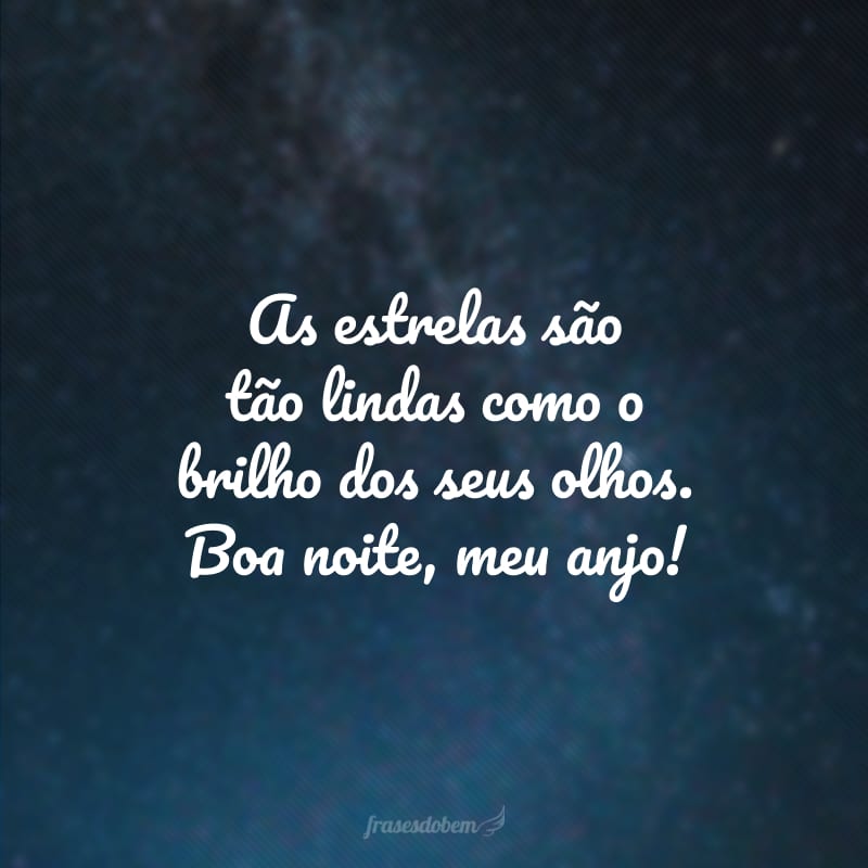 As estrelas são tão lindas como o brilho dos seus olhos. Boa noite, meu anjo!