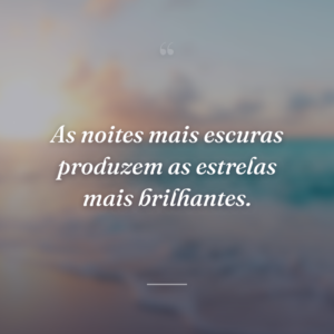 As noites mais escuras produzem as estrelas mais brilhantes.