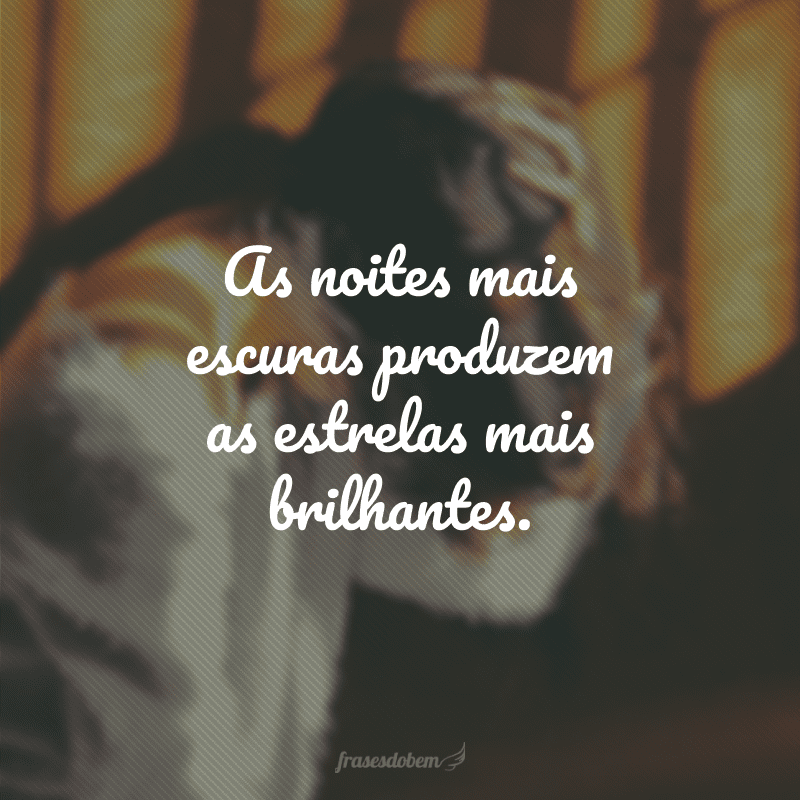 As noites mais escuras produzem as estrelas mais brilhantes.