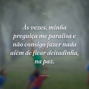 Às vezes, minha preguiça me paralisa e não consigo fazer nada além de ficar deitadinha, na paz.