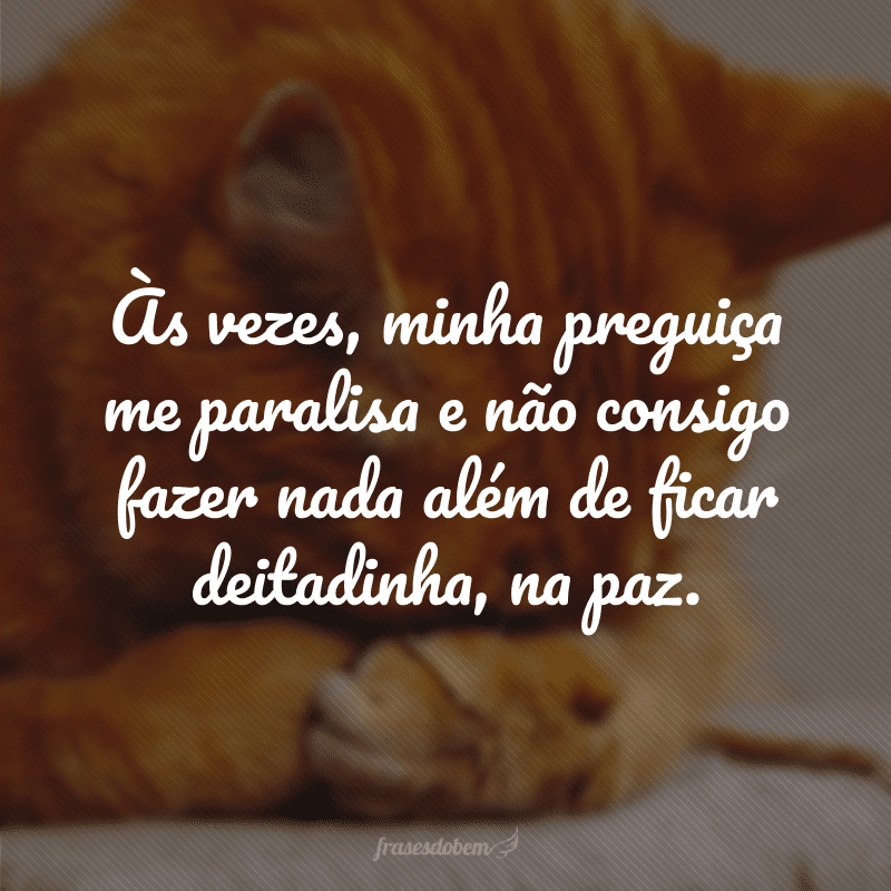 Às vezes, minha preguiça me paralisa e não consigo fazer nada além de ficar deitadinha, na paz.