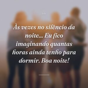 Às vezes no silêncio da noite... Eu fico imaginando quantas horas ainda tenho para dormir. Boa noite!