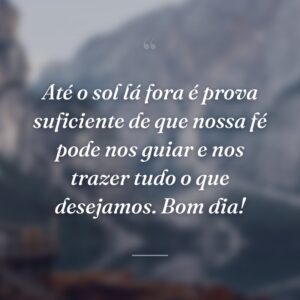 Até o sol lá fora é prova suficiente de que nossa fé pode nos guiar e nos trazer tudo o que desejamos. Bom dia!