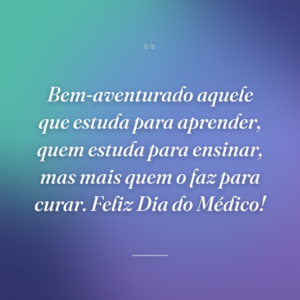Bem-aventurado aquele que estuda para aprender, quem estuda para ensinar, mas mais quem o faz para curar. Feliz Dia do Médico!