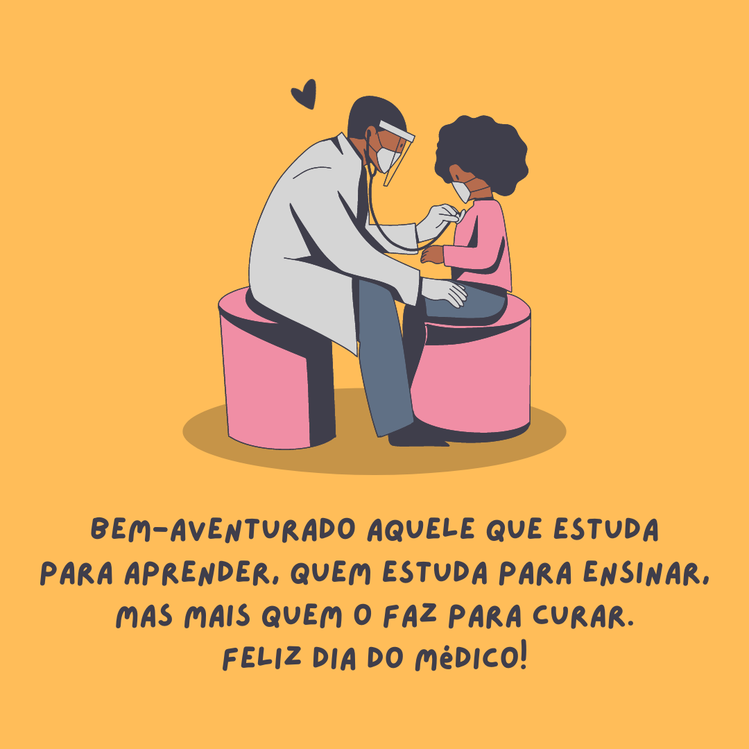 Bem-aventurado aquele que estuda para aprender, quem estuda para ensinar, mas mais quem o faz para curar. Feliz Dia do Médico!