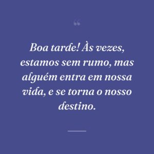 Boa tarde! Às vezes, estamos sem rumo, mas alguém entra em nossa vida, e se torna o nosso destino.
