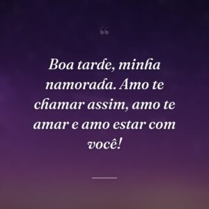 Boa tarde, minha namorada. Amo te chamar assim, amo te amar e amo estar com você!