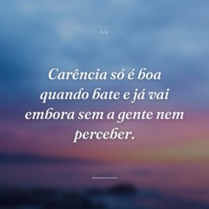 Carência só é boa quando bate e já vai embora sem a gente nem perceber.