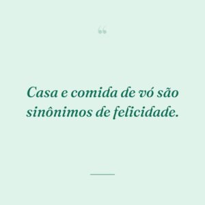 Casa e comida de vó são sinônimos de felicidade.