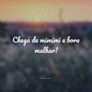 Chega de mimimi e bora malhar!