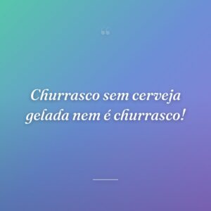 Churrasco sem cerveja gelada nem é churrasco!
