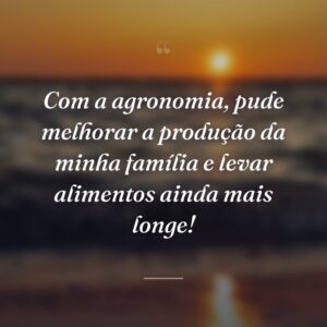 Com a agronomia, pude melhorar a produção da minha família e levar alimentos ainda mais longe!