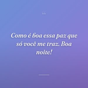 Como é boa essa paz que só você me traz. Boa noite!