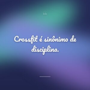 Crossfit é sinônimo de disciplina.
