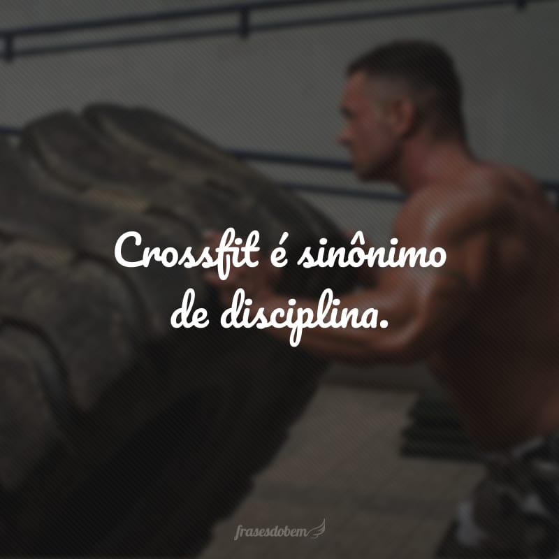 Crossfit é sinônimo de disciplina.