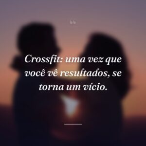 Crossfit: uma vez que você vê resultados, se torna um vício.
